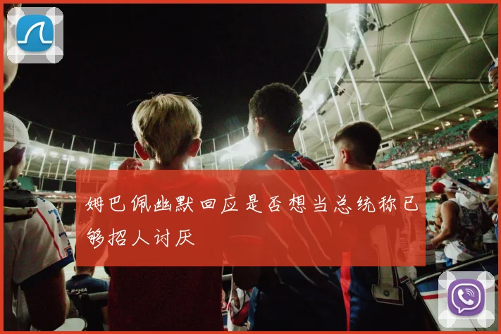 姆巴佩幽默回应是否想当总统称已够招人讨厌