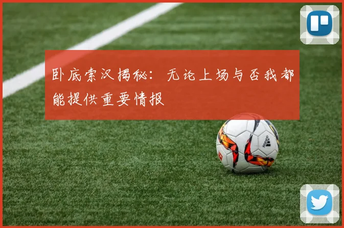 卧底索汉揭秘：无论上场与否我都能提供重要情报