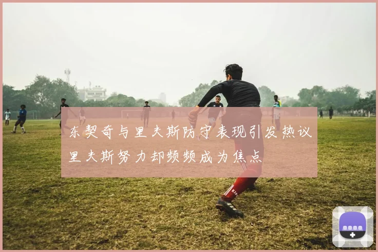 东契奇与里夫斯防守表现引发热议里夫斯努力却频频成为焦点