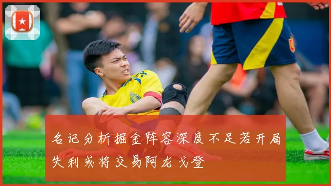 名记分析掘金阵容深度不足若开局失利或将交易阿龙戈登