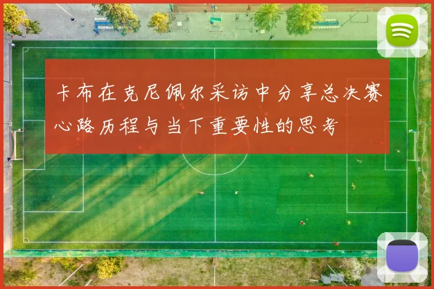 卡布在克尼佩尔采访中分享总决赛心路历程与当下重要性的思考