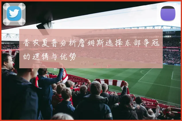 香农夏普分析詹姆斯选择东部争冠的逻辑与优势