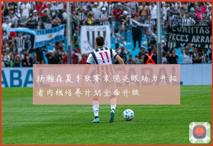 杨瀚森夏季联赛表现亮眼助力开拓者内线培养计划全面升级