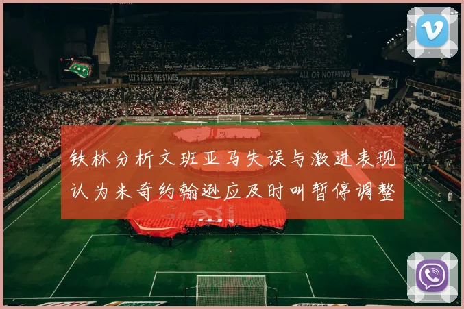 铁林分析文班亚马失误与激进表现认为米奇约翰逊应及时叫暂停调整战术