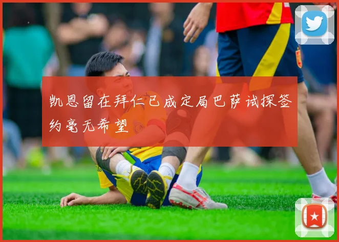 凯恩留在拜仁已成定局巴萨试探签约毫无希望