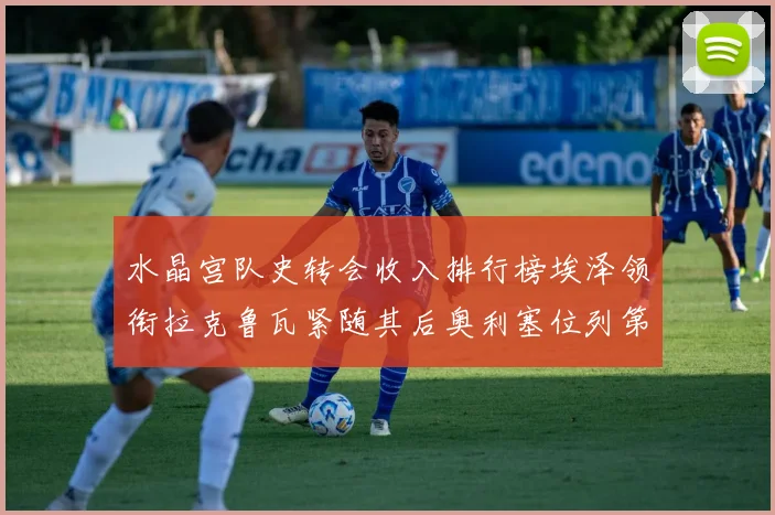 水晶宫队史转会收入排行榜埃泽领衔拉克鲁瓦紧随其后奥利塞位列第四