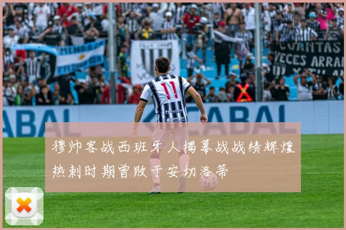 穆帅客战西班牙人揭幕战战绩辉煌热刺时期曾败于安切洛蒂